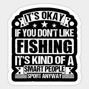 fishing Lover It's Okay If You Don't Like fishing It's Kind Of A Smart People Sports Anyway Sticker